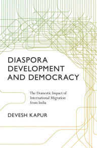 Title: Diaspora, Development, and Democracy: The Domestic Impact of International Migration from India, Author: Devesh Kapur