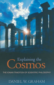 Title: Explaining the Cosmos: The Ionian Tradition of Scientific Philosophy, Author: Daniel W. Graham