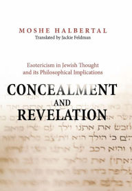 Title: Concealment and Revelation: Esotericism in Jewish Thought and its Philosophical Implications, Author: Moshe Halbertal