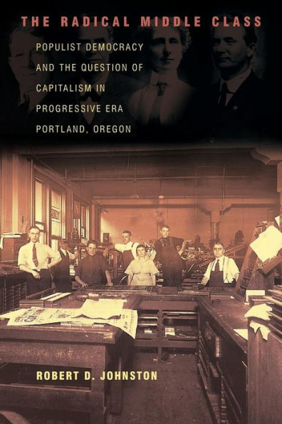 The Radical Middle Class: Populist Democracy and the Question of Capitalism in Progressive Era Portland, Oregon / Edition 1