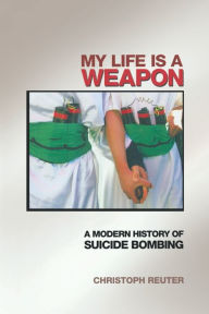 Title: My Life Is a Weapon: A Modern History of Suicide Bombing, Author: Christoph Reuter