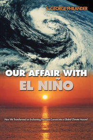 Title: Our Affair with El Niño: How We Transformed an Enchanting Peruvian Current into a Global Climate Hazard, Author: S. George Philander