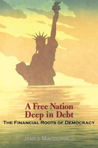 Title: A Free Nation Deep in Debt: The Financial Roots of Democracy, Author: James Macdonald