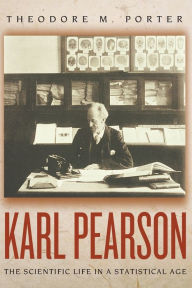 Title: Karl Pearson: The Scientific Life in a Statistical Age / Edition 1, Author: Theodore M. Porter