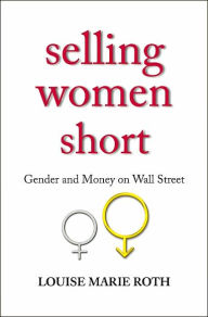 Title: Selling Women Short: Gender and Money on Wall Street, Author: Louise Marie Roth