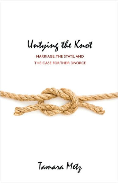 Untying the Knot: Marriage, the State, and the Case for Their Divorce