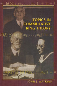 Title: Topics in Commutative Ring Theory, Author: John J. Watkins