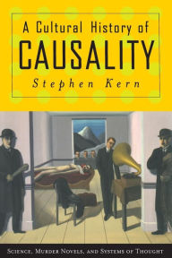 Title: A Cultural History of Causality: Science, Murder Novels, and Systems of Thought, Author: Stephen Kern