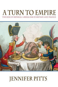Title: A Turn to Empire: The Rise of Imperial Liberalism in Britain and France / Edition 1, Author: Jennifer Pitts