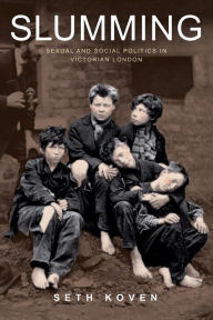 Title: Slumming: Sexual and Social Politics in Victorian London, Author: Seth Koven