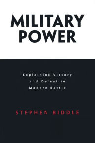 Title: Military Power: Explaining Victory and Defeat in Modern Battle, Author: Stephen Biddle