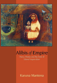 Title: Alibis of Empire: Henry Maine and the Ends of Liberal Imperialism, Author: Karuna Mantena