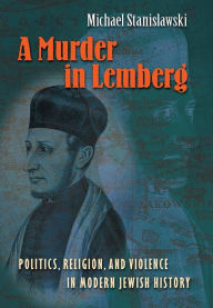 Title: A Murder in Lemberg: Politics, Religion, and Violence in Modern Jewish History, Author: Michael Stanislawski