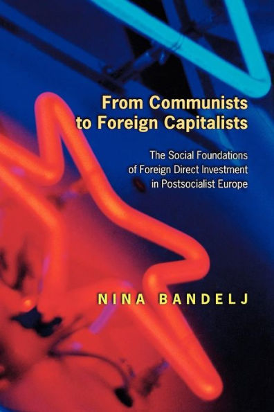 From Communists to Foreign Capitalists: The Social Foundations of Direct Investment Postsocialist Europe