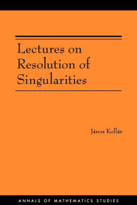 Title: Lectures on Resolution of Singularities (AM-166), Author: János Kollár