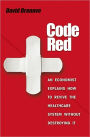 Code Red: An Economist Explains How to Revive the Healthcare System without Destroying It