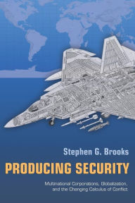 Title: Producing Security: Multinational Corporations, Globalization, and the Changing Calculus of Conflict / Edition 1, Author: Stephen G. Brooks