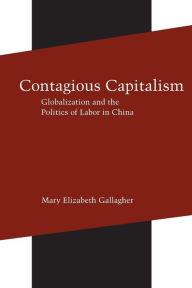 Title: Contagious Capitalism: Globalization and the Politics of Labor in China, Author: Mary Elizabeth Gallagher