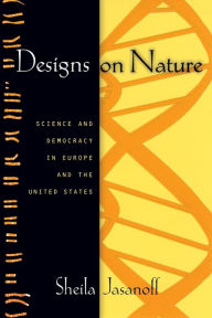 Title: Designs on Nature: Science and Democracy in Europe and the United States, Author: Sheila Jasanoff