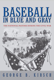 Title: Baseball in Blue and Gray: The National Pastime during the Civil War, Author: George B. Kirsch