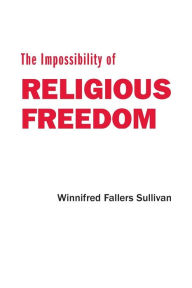 Title: The Impossibility of Religious Freedom, Author: Winnifred Fallers Sullivan