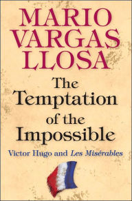 Title: The Temptation of the Impossible: Victor Hugo and Les Misérables, Author: Mario Vargas Llosa