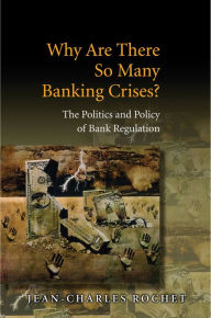 Title: Why Are There So Many Banking Crises?: The Politics and Policy of Bank Regulation, Author: Jean-Charles Rochet