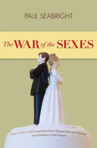 Title: The War of the Sexes: How Conflict and Cooperation Have Shaped Men and Women from Prehistory to the Present, Author: Paul Seabright