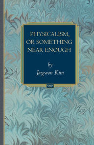 Title: Physicalism, or Something Near Enough, Author: Jaegwon Kim