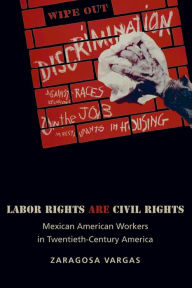 Title: Labor Rights Are Civil Rights: Mexican American Workers in Twentieth-Century America, Author: Zaragosa Vargas