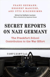 Title: Secret Reports on Nazi Germany: The Frankfurt School Contribution to the War Effort, Author: Franz Neumann