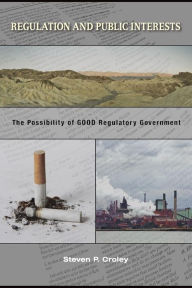 Title: Regulation and Public Interests: The Possibility of Good Regulatory Government / Edition 1, Author: Steven P. Croley
