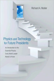 Title: Physics and Technology for Future Presidents: An Introduction to the Essential Physics Every World Leader Needs to Know, Author: Richard A. Muller