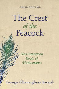 Title: The Crest of the Peacock: Non-European Roots of Mathematics - Third Edition / Edition 3, Author: George Gheverghese Joseph