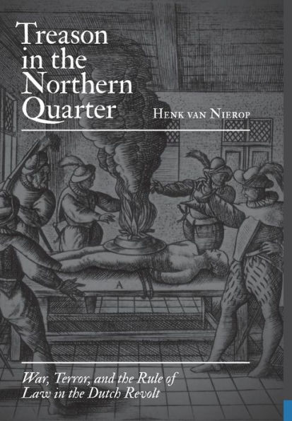 Treason in the Northern Quarter: War, Terror, and the Rule of Law in the Dutch Revolt