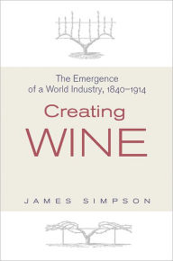 Title: Creating Wine: The Emergence of a World Industry, 1840-1914, Author: James Simpson