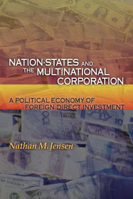 Title: Nation-States and the Multinational Corporation: A Political Economy of Foreign Direct Investment, Author: Nathan M. Jensen