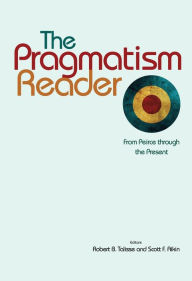 Title: The Pragmatism Reader: From Peirce through the Present, Author: Robert B. Talisse