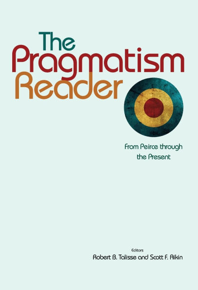 The Pragmatism Reader: From Peirce through the Present