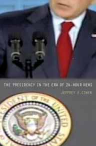 Title: The Presidency in the Era of 24-Hour News, Author: Jeffrey E. Cohen