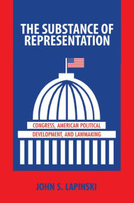 Title: The Substance of Representation: Congress, American Political Development, and Lawmaking, Author: John S. Lapinski