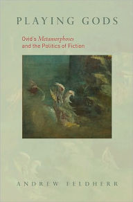Title: Playing Gods: Ovid's Metamorphoses and the Politics of Fiction, Author: Andrew M Feldherr