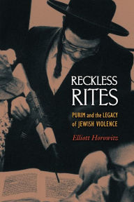 Title: Reckless Rites: Purim and the Legacy of Jewish Violence, Author: Elliott Horowitz