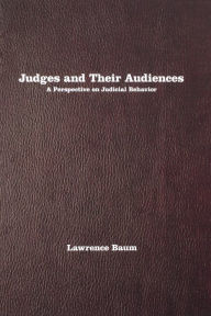 Title: Judges and Their Audiences: A Perspective on Judicial Behavior / Edition 1, Author: Lawrence Baum