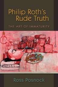 Title: Philip Roth's Rude Truth: The Art of Immaturity, Author: Ross Posnock