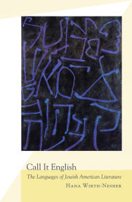 Title: Call It English: The Languages of Jewish American Literature, Author: Hana Wirth-Nesher