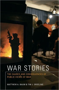 Title: War Stories: The Causes and Consequences of Public Views of War, Author: Matthew A. Baum