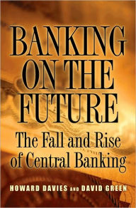 Title: Banking on the Future: The Fall and Rise of Central Banking, Author: Howard Davies