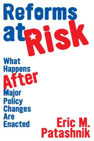 Title: Reforms at Risk: What Happens After Major Policy Changes Are Enacted, Author: Eric M. Patashnik