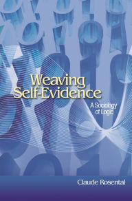 Title: Weaving Self-Evidence: A Sociology of Logic, Author: Claude Rosental